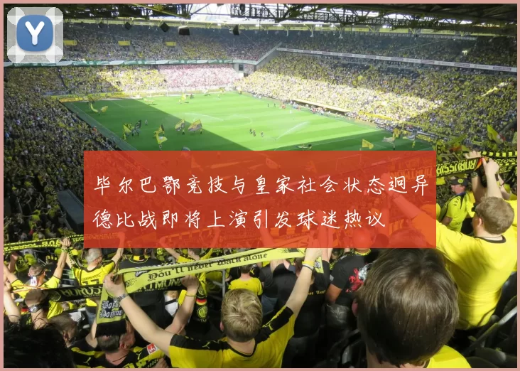 毕尔巴鄂竞技与皇家社会状态迥异德比战即将上演引发球迷热议
