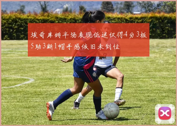 埃奇库姆半场表现低迷仅得4分3板5助3断1帽手感依旧未到位
