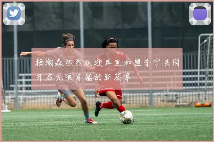 杨瀚森热烈欢迎库里加盟李宁共同开启无限可能的新篇章