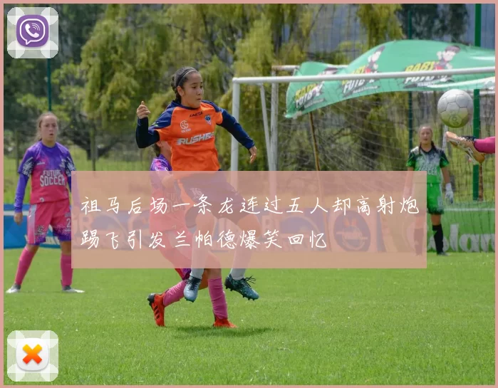 祖马后场一条龙连过五人却高射炮踢飞引发兰帕德爆笑回忆