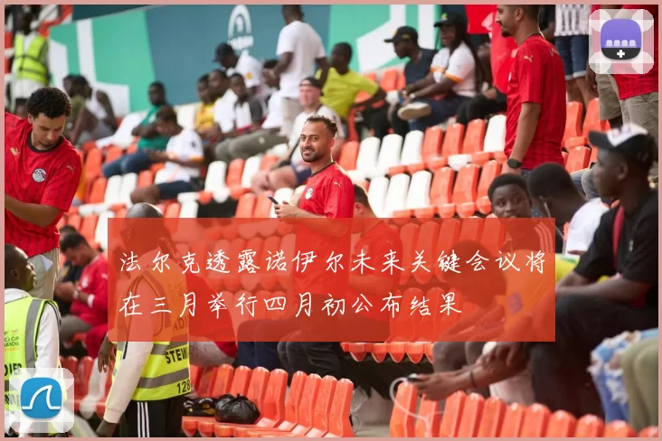 法尔克透露诺伊尔未来关键会议将在三月举行四月初公布结果