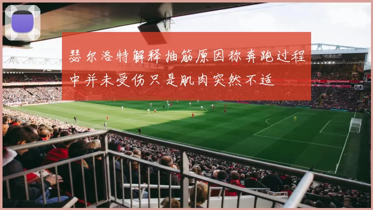 瑟尔洛特解释抽筋原因称奔跑过程中并未受伤只是肌肉突然不适