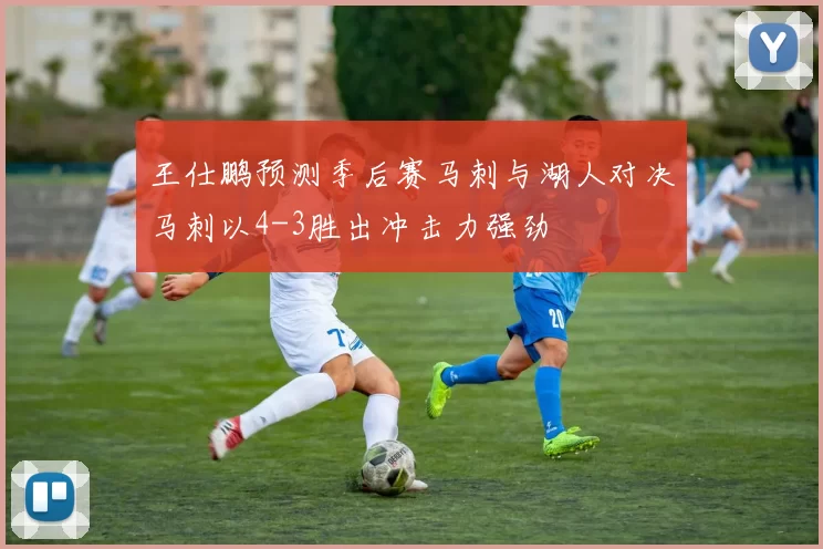 王仕鹏预测季后赛马刺与湖人对决马刺以4-3胜出冲击力强劲