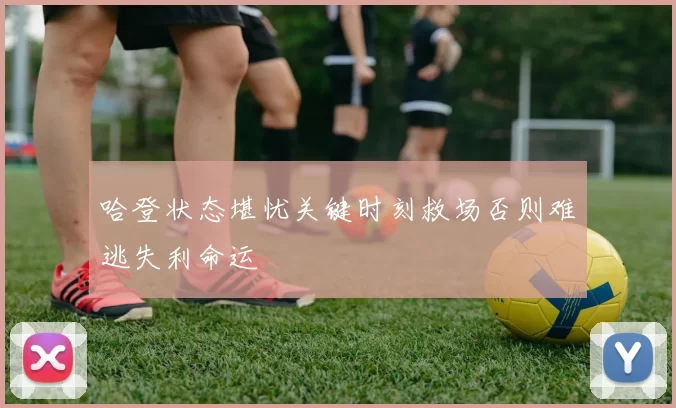 哈登状态堪忧关键时刻救场否则难逃失利命运