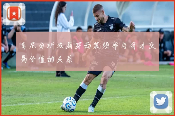 肯尼分析浓眉穿西装频率与奇才交易价值的关系