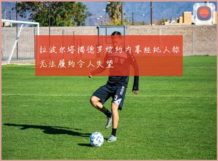 拉波尔塔揭德罗续约内幕经纪人称无法履约令人失望