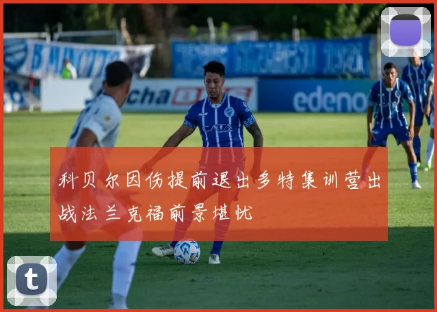 科贝尔因伤提前退出多特集训营出战法兰克福前景堪忧