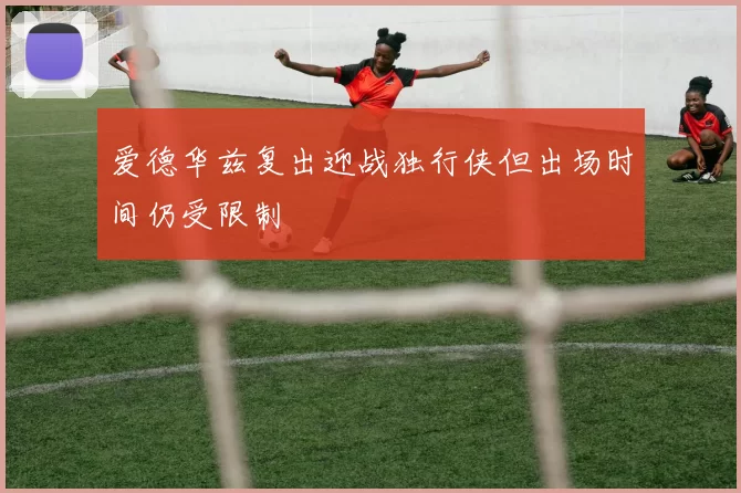 爱德华兹复出迎战独行侠但出场时间仍受限制